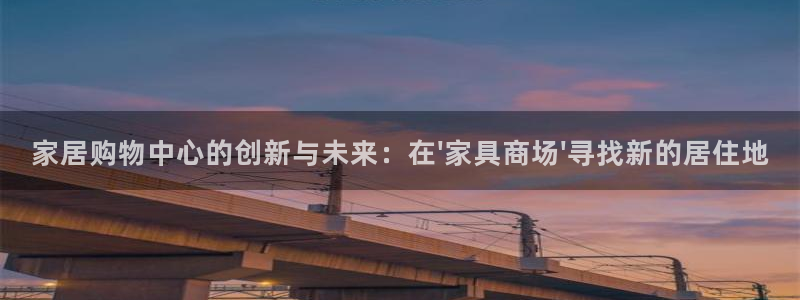 龙八国际游戏视频：家居购物中心的创新与未来：在\'家具商场\