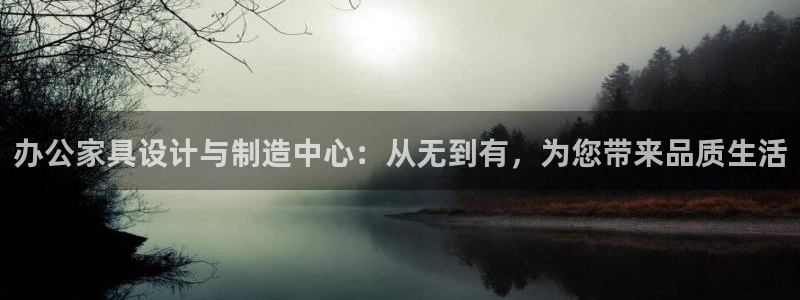 龙八国际娱乐会所：办公家具设计与制造中心：从无到有，为您带来