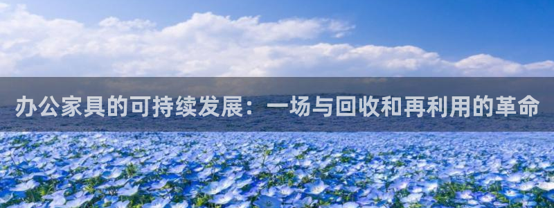 龙八国际怎么注册手机端：办公家具的可持续发展：一场与回收和再