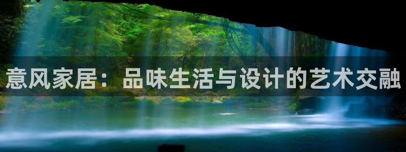 龙八国际app客户端下载不了：意风家居：品味生活与设计的艺术